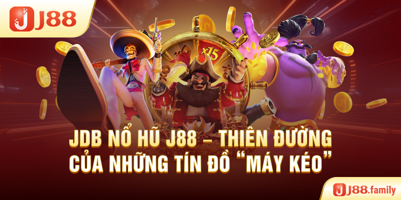 JDB Nổ Hũ J88 – Thiên Đường Của Những Tín Đồ “Máy Kéo”