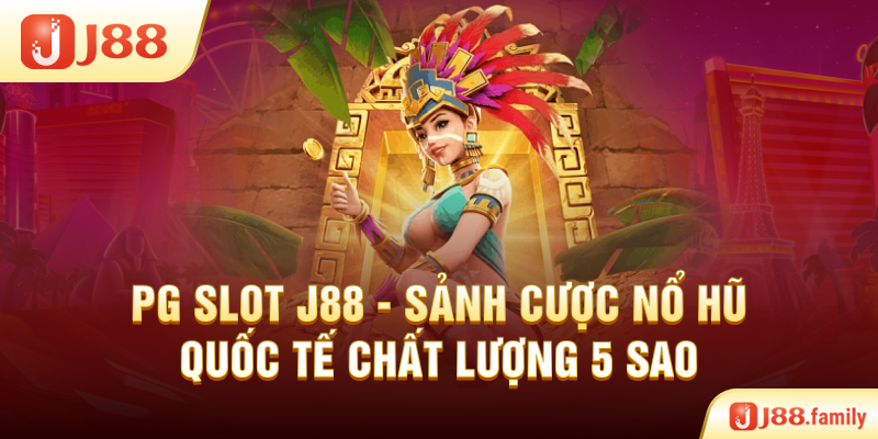 PG Slot J88 – Sảnh Cược Nổ Hũ Quốc Tế Chất Lượng 5 Sao