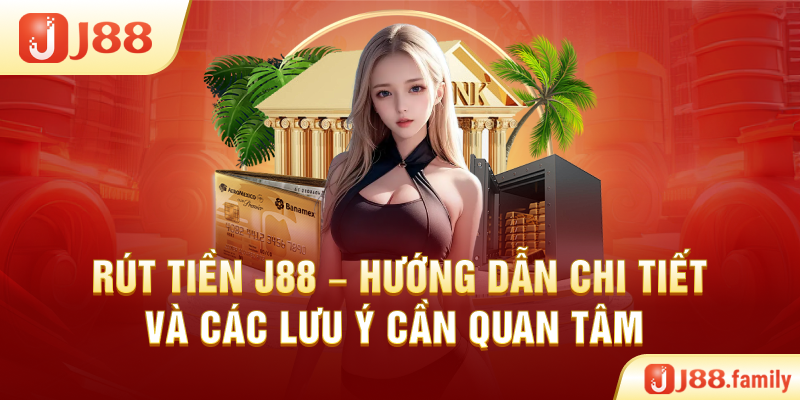Rút Tiền J88 – Hướng Dẫn Chi Tiết Và Các Lưu Ý Cần Quan Tâm