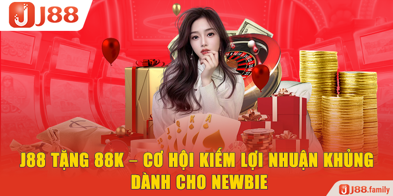 J88 Tặng 88K – Cơ Hội Kiếm Lợi Nhuận Khủng Dành Cho Newbie