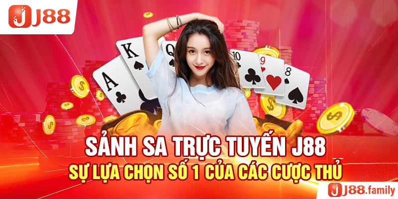 Sảnh SA Trực Tuyến J88 – Sự Lựa Chọn Số 1 Của Các Cược Thủ
