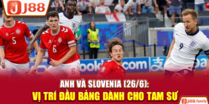 Anh Và Slovenia (26/6): Vị Trí Đầu Bảng Dành Cho Tam Sư