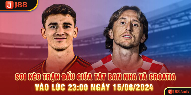 Soi Kèo Trận Đấu Giữa Tây Ban Nha Và Croatia Vào Lúc 23:00 Ngày 15/06/2024