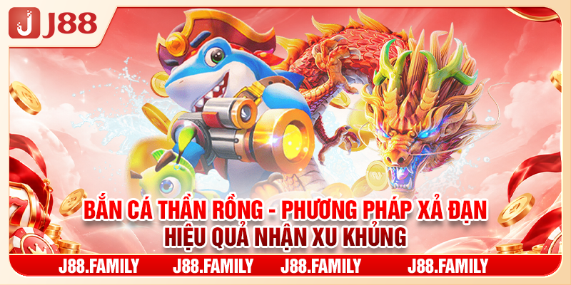 Bắn Cá Thần Rồng - Phương Pháp Xả Đạn Hiệu Quả Nhận Xu Khủng