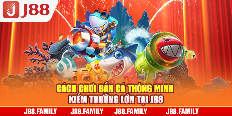 Cách chơi bắn cá thông minh kiếm thưởng lớn tại J88